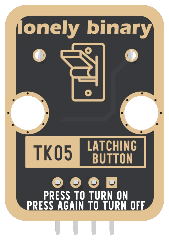 The back of the TK05: a black board with a gold border, lonely binary across the top, the two gold pads where the switch's pins come through, a drawing of a switch, TK05 LATCHING BUTTON in a boxed label, four header pads in a row with the square one on the right, and PRESS TO TURN ON, PRESS AGAIN TO TURN OFF printed underneath.
