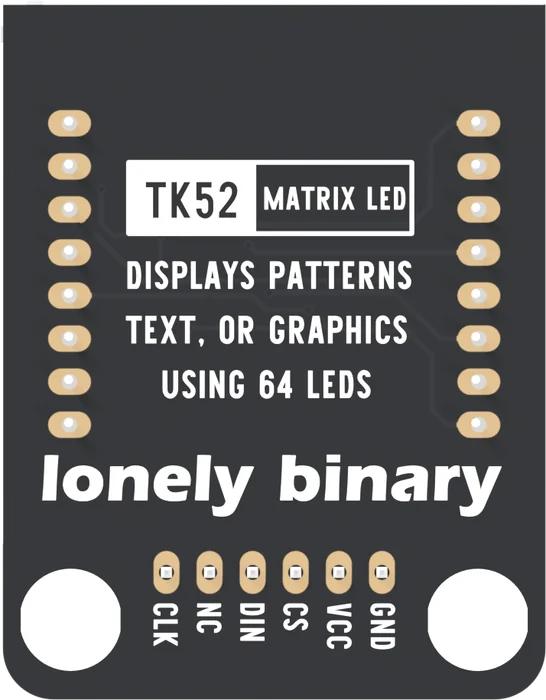 The back of the TK52: a black board with two columns of eight gold pads down the left and right edges where the matrix's legs come through, a box reading TK52 and MATRIX LED, the words DISPLAYS PATTERNS TEXT, OR GRAPHICS USING 64 LEDS, lonely binary in large letters, and six oval header pads along the bottom labelled CLK, NC, DIN, CS, VCC and GND from left to right.